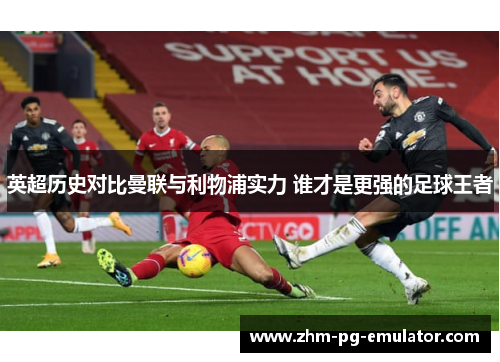 英超历史对比曼联与利物浦实力 谁才是更强的足球王者