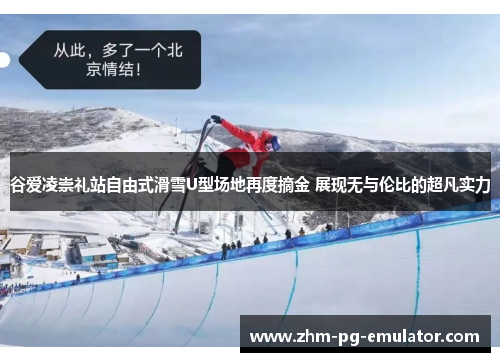 谷爱凌崇礼站自由式滑雪U型场地再度摘金 展现无与伦比的超凡实力