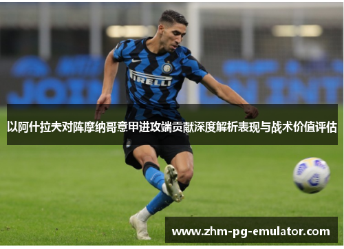 以阿什拉夫对阵摩纳哥意甲进攻端贡献深度解析表现与战术价值评估