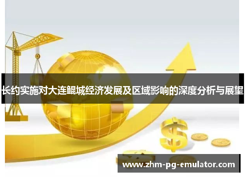 长约实施对大连鲲城经济发展及区域影响的深度分析与展望