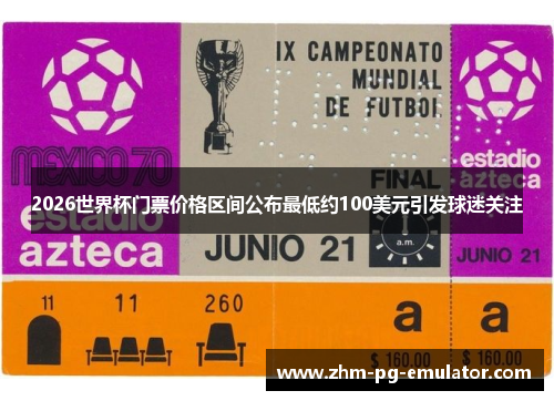 2026世界杯门票价格区间公布最低约100美元引发球迷关注 2026世界杯门票价格区间公布最低约100美元引发球迷关注