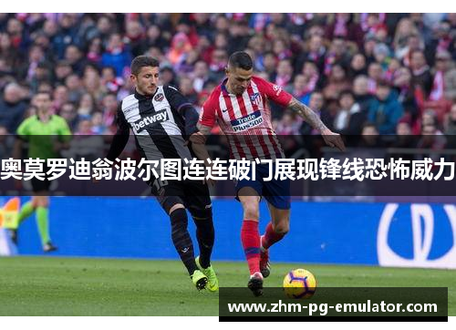 奥莫罗迪翁波尔图连连破门展现锋线恐怖威力