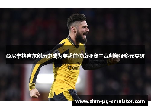 桑尼辛格吉尔创历史成为英超首位南亚裔主裁判象征多元突破 桑尼辛格吉尔创历史成为英超首位南亚裔主裁判象征多元突破