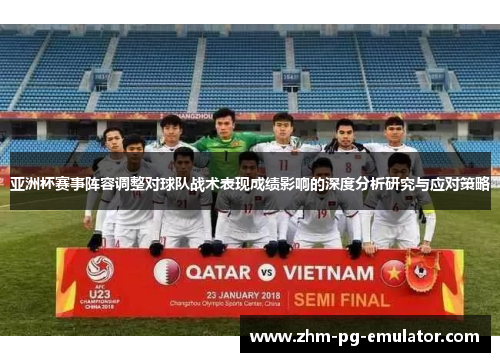 亚洲杯赛事阵容调整对球队战术表现成绩影响的深度分析研究与应对策略 亚洲杯赛事阵容调整对球队战术表现成绩影响的深度分析研究与应对策略
