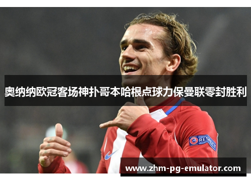 奥纳纳欧冠客场神扑哥本哈根点球力保曼联零封胜利 奥纳纳欧冠客场神扑哥本哈根点球力保曼联零封胜利