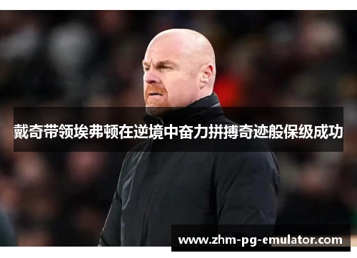 戴奇带领埃弗顿在逆境中奋力拼搏奇迹般保级成功