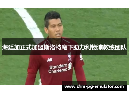 海廷加正式加盟斯洛特麾下助力利物浦教练团队