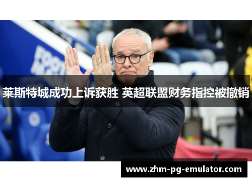 莱斯特城成功上诉获胜 英超联盟财务指控被撤销