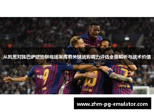 从凯恩对阵巴萨欧协联临场发挥看关键战影响力评估全面解析与战术价值