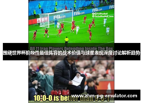 围绕世界杯阶段性最佳阵容的战术价值与球星表现深度讨论解析趋势 围绕世界杯阶段性最佳阵容的战术价值与球星表现深度讨论解析趋势