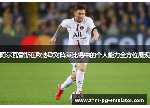 阿尔瓦雷斯在欧协联对阵莱比锡中的个人能力全方位展现 阿尔瓦雷斯在欧协联对阵莱比锡中的个人能力全方位展现