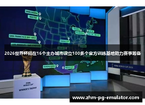 2026世界杯将在16个主办城市设立100多个官方训练基地助力赛事筹备 2026世界杯将在16个主办城市设立100多个官方训练基地助力赛事筹备