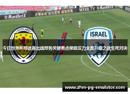 今日世界杯预选赛出线形势关键看点保级压力全面升级之战生死对决