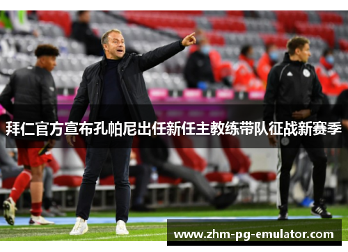 拜仁官方宣布孔帕尼出任新任主教练带队征战新赛季 拜仁官方宣布孔帕尼出任新任主教练带队征战新赛季