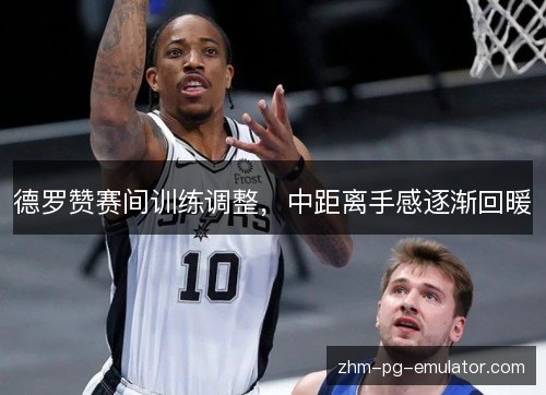 德罗赞赛间训练调整，中距离手感逐渐回暖